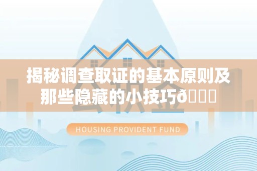 萍乡揭秘调查取证的基本原则及那些隐藏的小技巧😎