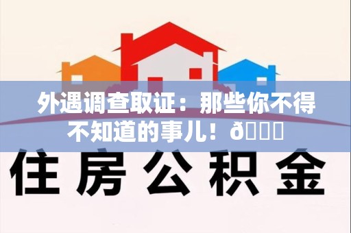 萍乡外遇调查取证：那些你不得不知道的事儿！😎