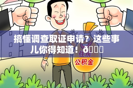 萍乡搞懂调查取证申请？这些事儿你得知道！😎