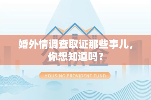 萍乡婚外情调查取证那些事儿，你想知道吗？
