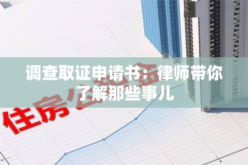 萍乡调查取证申请书：律师带你了解那些事儿