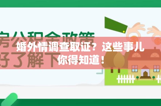 萍乡婚外情调查取证？这些事儿你得知道！