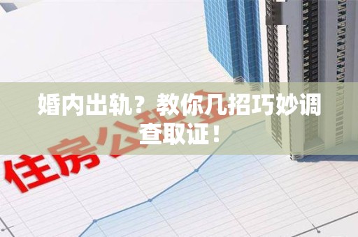 萍乡婚内出轨？教你几招巧妙调查取证！