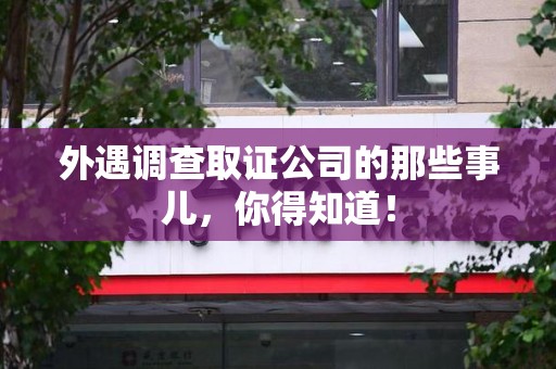 萍乡外遇调查取证公司的那些事儿，你得知道！