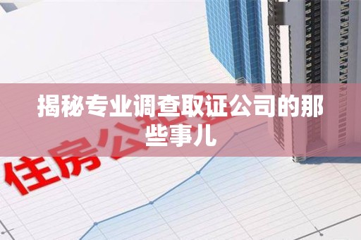 萍乡揭秘专业调查取证公司的那些事儿
