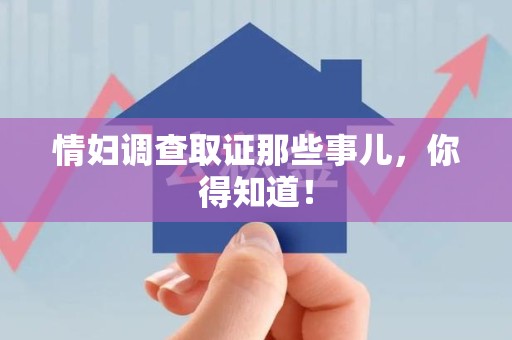 萍乡情妇调查取证那些事儿，你得知道！