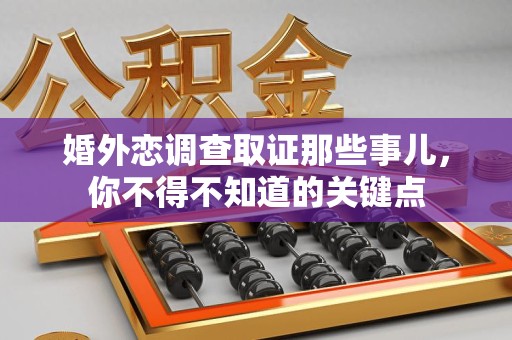 萍乡婚外恋调查取证那些事儿，你不得不知道的关键点