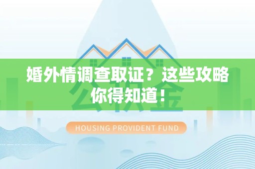 萍乡婚外情调查取证？这些攻略你得知道！