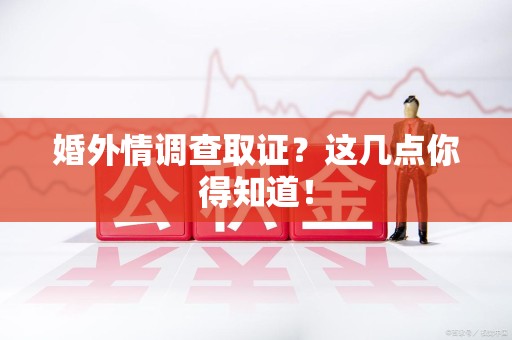萍乡婚外情调查取证？这几点你得知道！