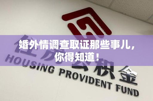 萍乡婚外情调查取证那些事儿，你得知道！