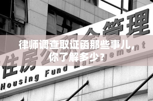 萍乡律师调查取证函那些事儿，你了解多少？