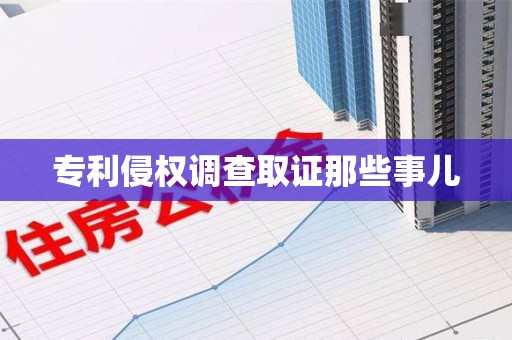 萍乡专利侵权调查取证那些事儿