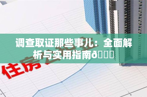 萍乡调查取证那些事儿：全面解析与实用指南😎