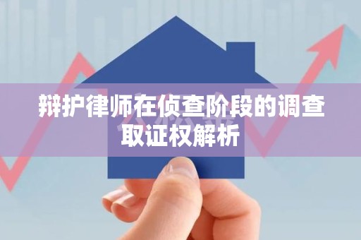 萍乡辩护律师在侦查阶段的调查取证权解析
