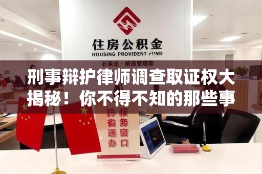 萍乡刑事辩护律师调查取证权大揭秘！你不得不知的那些事儿