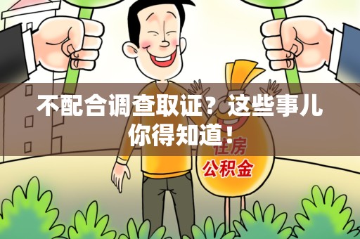 萍乡不配合调查取证？这些事儿你得知道！