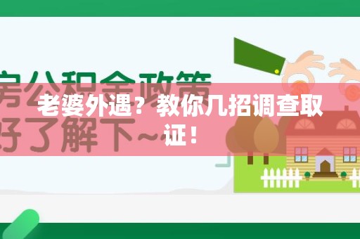 萍乡老婆外遇？教你几招调查取证！
