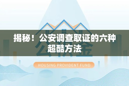 萍乡揭秘！公安调查取证的六种超酷方法