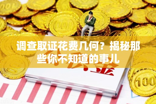 萍乡调查取证花费几何？揭秘那些你不知道的事儿