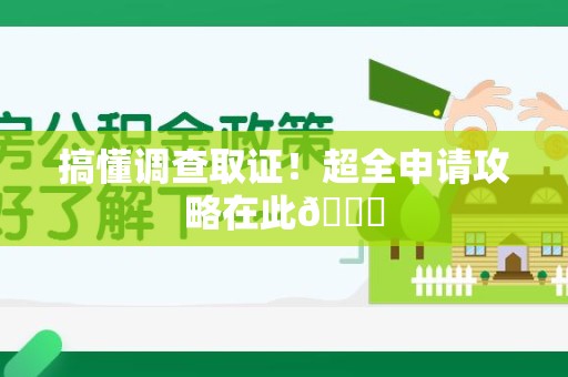 萍乡搞懂调查取证！超全申请攻略在此😎