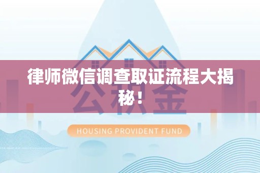 萍乡律师微信调查取证流程大揭秘！