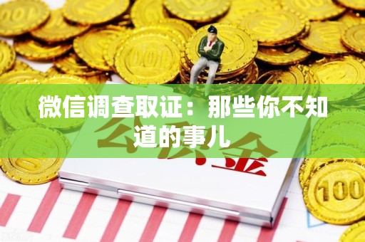 萍乡微信调查取证：那些你不知道的事儿