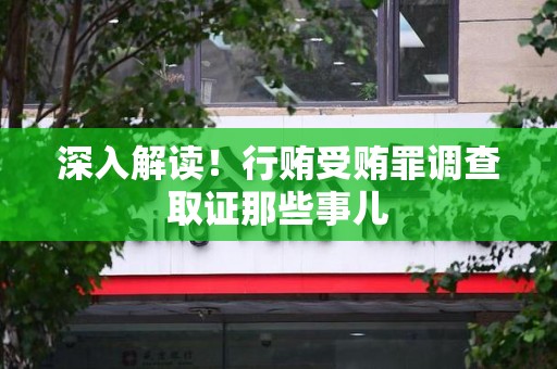 萍乡深入解读！行贿受贿罪调查取证那些事儿