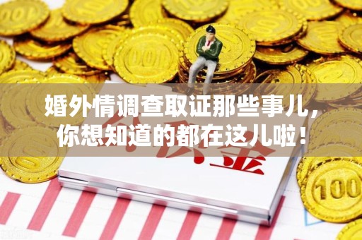 萍乡婚外情调查取证那些事儿，你想知道的都在这儿啦！