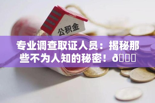 萍乡专业调查取证人员:揭秘那些不为人知的秘密!😎 萍乡专业调查取证人员:揭秘那些不为人知的秘密!😎