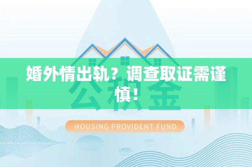 萍乡婚外情出轨？调查取证需谨慎！