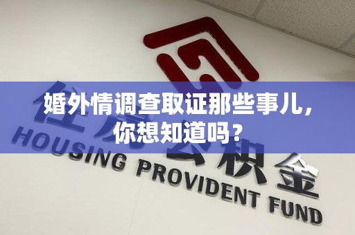 萍乡婚外情调查取证那些事儿，你想知道吗？