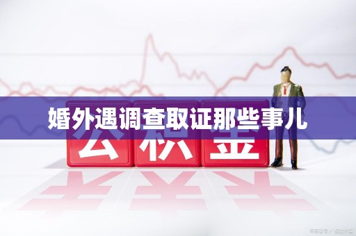 萍乡婚外遇调查取证那些事儿