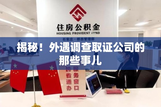 萍乡揭秘！外遇调查取证公司的那些事儿