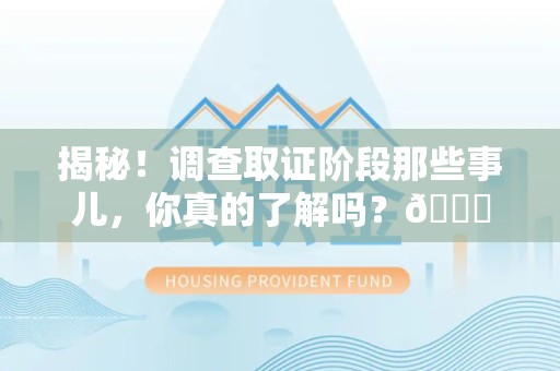 萍乡揭秘！调查取证阶段那些事儿，你真的了解吗？😎