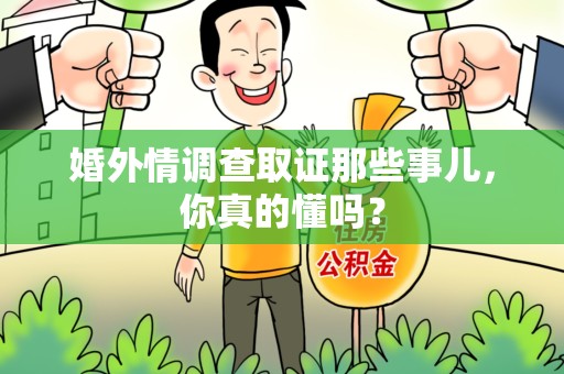 萍乡婚外情调查取证那些事儿，你真的懂吗？