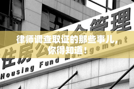 萍乡律师调查取证的那些事儿，你得知道！