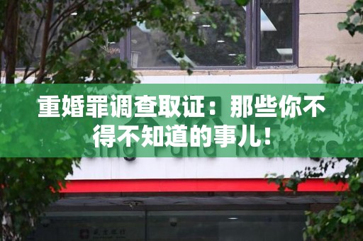 萍乡重婚罪调查取证：那些你不得不知道的事儿！