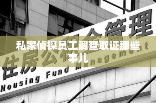 萍乡私家侦探员工调查取证那些事儿