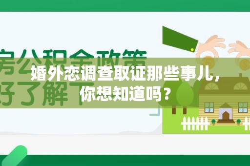 萍乡婚外恋调查取证那些事儿，你想知道吗？