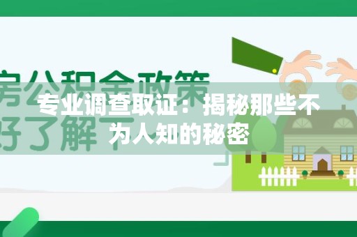 萍乡专业调查取证：揭秘那些不为人知的秘密