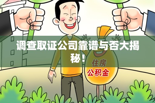 萍乡调查取证公司靠谱与否大揭秘！