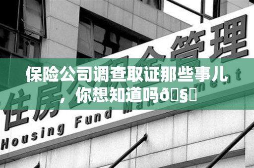 萍乡保险公司调查取证那些事儿，你想知道吗🧐