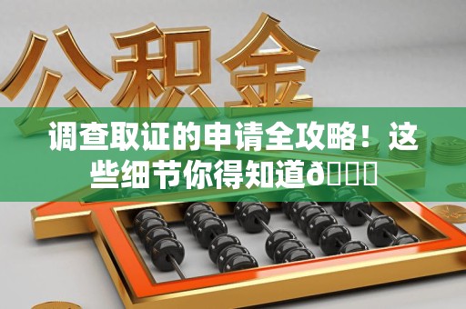 萍乡调查取证的申请全攻略！这些细节你得知道😎
