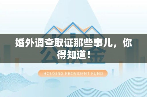 萍乡婚外调查取证那些事儿，你得知道！