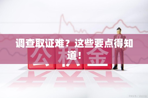 萍乡调查取证难？这些要点得知道！