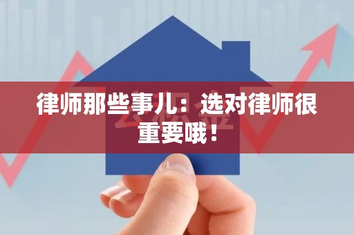 萍乡律师那些事儿：选对律师很重要哦！