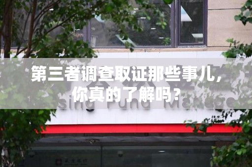 萍乡第三者调查取证那些事儿，你真的了解吗？