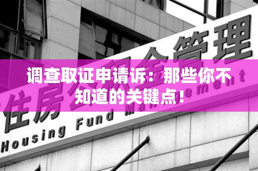 萍乡调查取证申请诉：那些你不知道的关键点！