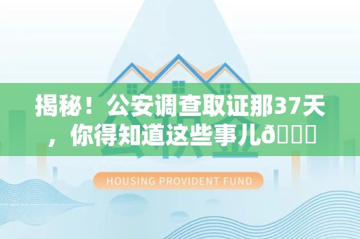 萍乡揭秘！公安调查取证那37天，你得知道这些事儿😎