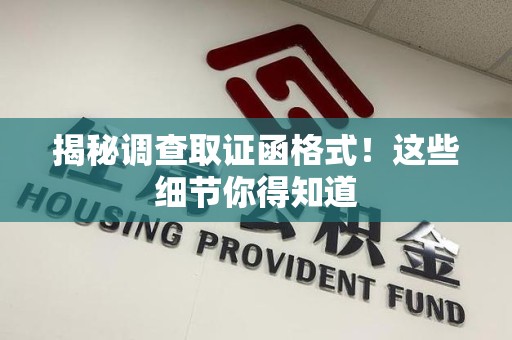 萍乡揭秘调查取证函格式！这些细节你得知道